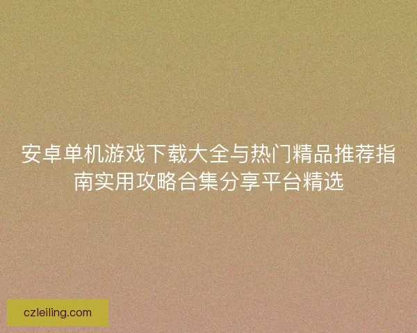 安卓单机游戏下载大全与热门精品推荐指南实用攻略合集分享平台精选