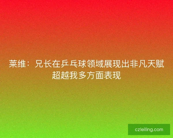 莱维：兄长在乒乓球领域展现出非凡天赋超越我多方面表现